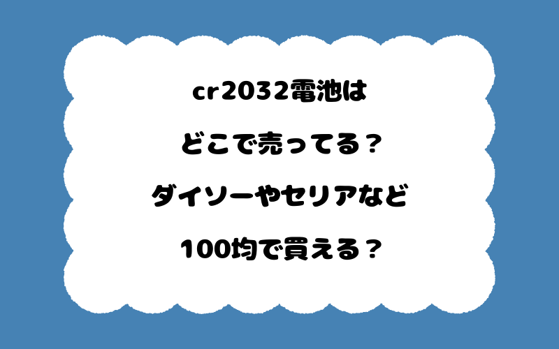 cr2032電池はどこで売ってる？ダイソーやセリアなど100均で買える？