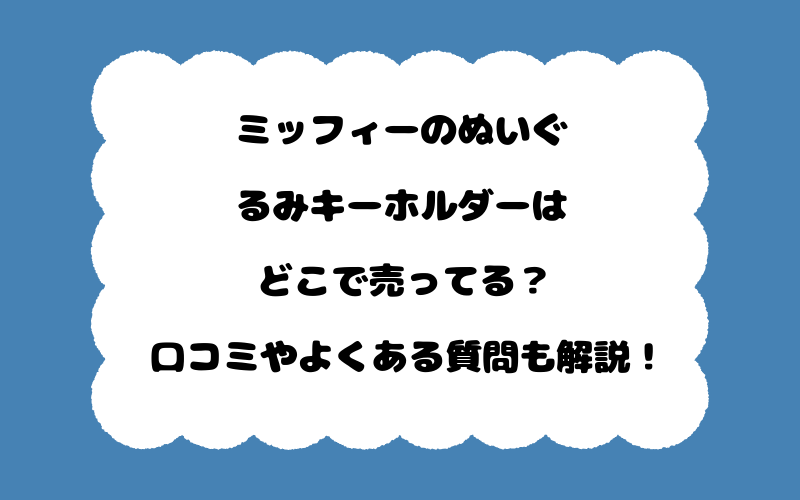 ミッフィーのぬいぐるみキーホルダーはどこで売ってる？口コミやよくある質問も解説！