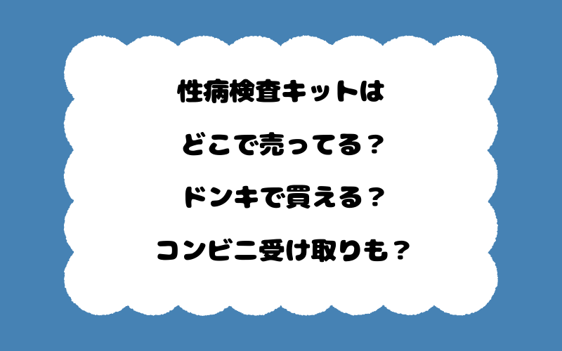 性病検査キットはどこで売ってる？ドンキで買える？コンビニ受け取りも？