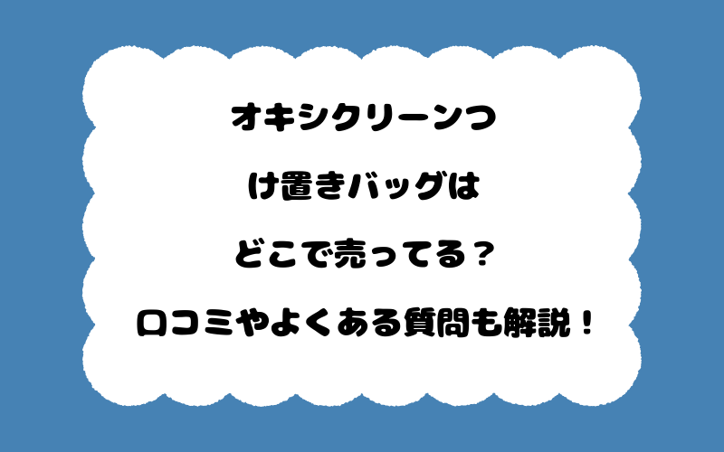 オキシクリーンつけ置きバッグはどこで売ってる？口コミやよくある質問も解説！