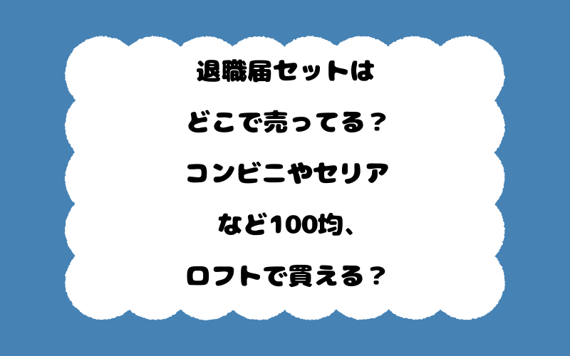 退職届セットはどこで売ってる？コンビニやセリアなど100均、ロフトで買える？