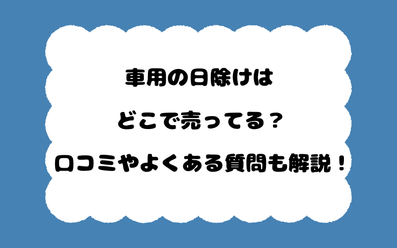 車用の日除けはどこで売ってる？口コミやよくある質問も解説！