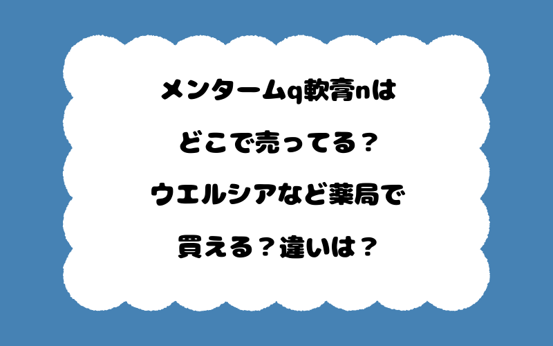 メンタームq軟膏nはどこで売ってる?ウエルシアなど薬局で買える?違いは?