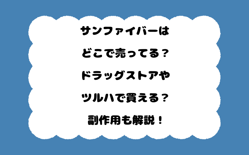 サンファイバーはどこで売ってる？ドラッグストアやツルハで買える？副作用も解説！