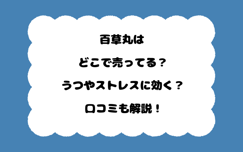百草丸はどこで売ってる？うつやストレスに効く？口コミも解説！