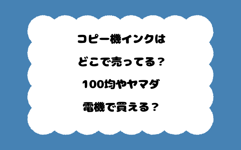 コピー機インクはどこで売ってる？100均やヤマダ電機で買える？