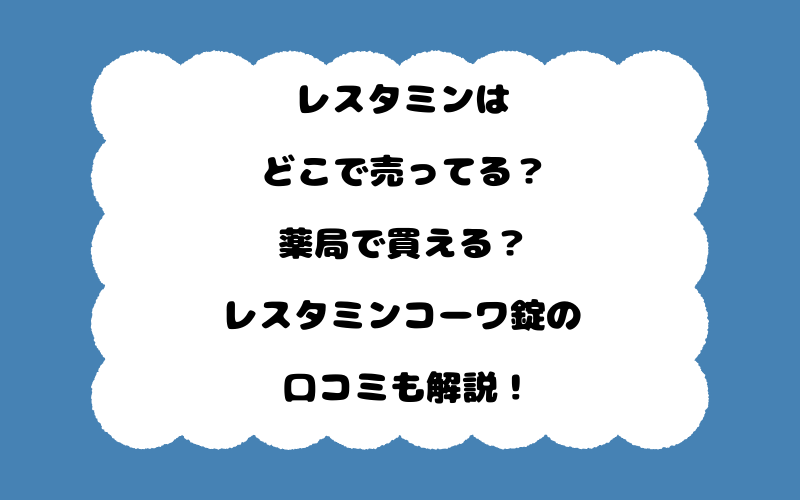 レスタミンはどこで売ってる？薬局で買える？レスタミンコーワ錠の口コミも解説！