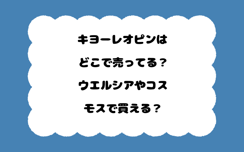 キヨーレオピンはどこで売ってる？ウエルシアやコスモスで買える？