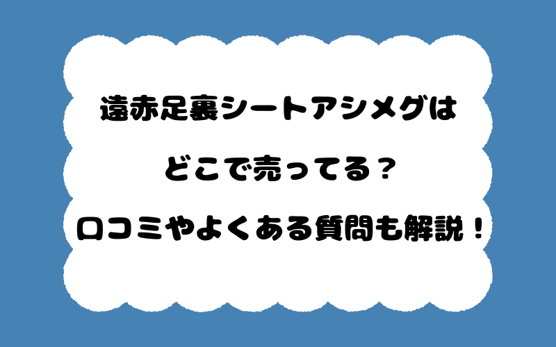 遠赤足裏シートアシメグはどこで売ってる？口コミやよくある質問も解説！
