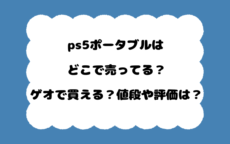 ps5ポータブルはどこで売ってる？ゲオで買える？値段や評価は？