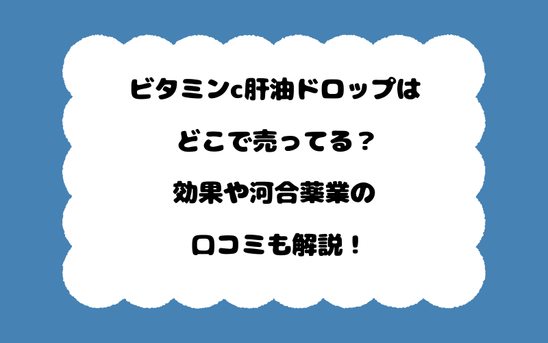 ビタミンc肝油ドロップはどこで売ってる?効果や河合薬業の口コミも解説!