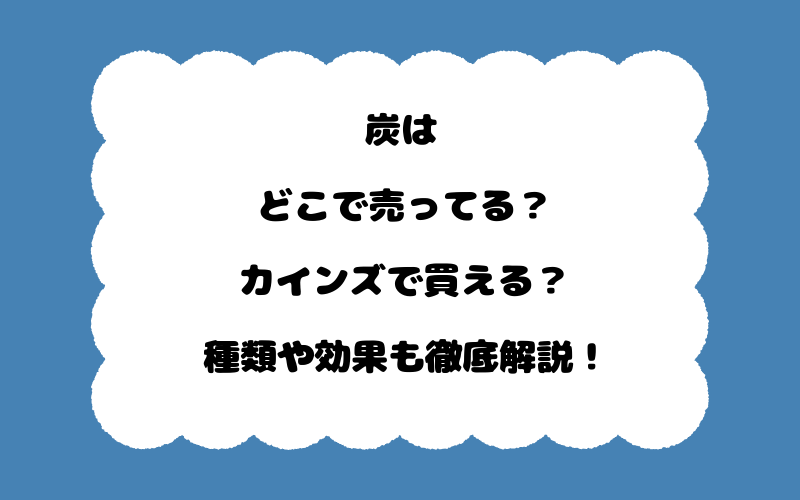 炭はどこで売ってる？カインズで買える？種類や効果も徹底解説！