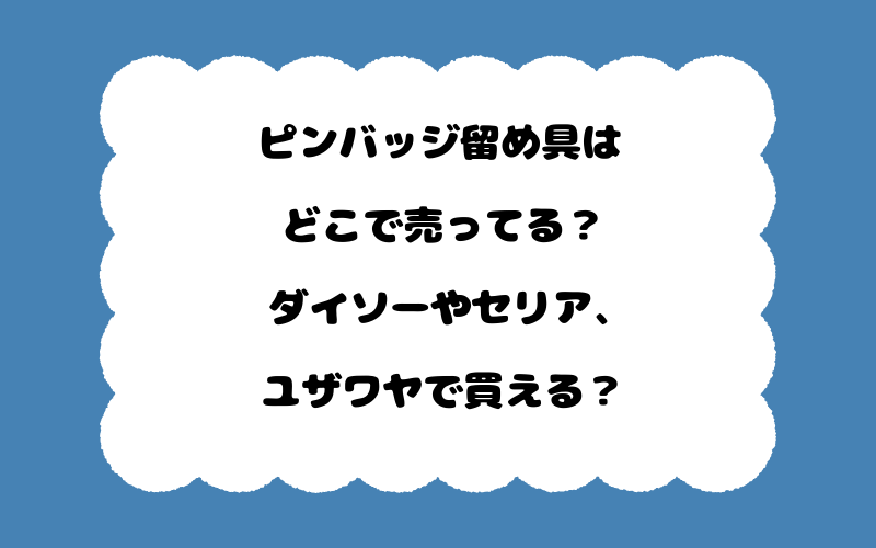 ピンバッジ留め具はどこで売ってる？ダイソーやセリア、ユザワヤで買える？