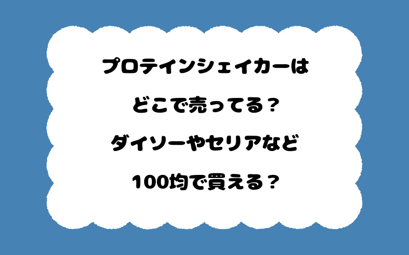 プロテインシェイカーはどこで売ってる？ダイソーやセリアなど100均で買える？