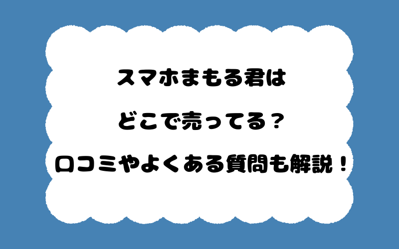 スマホまもる君はどこで売ってる？口コミやよくある質問も解説！