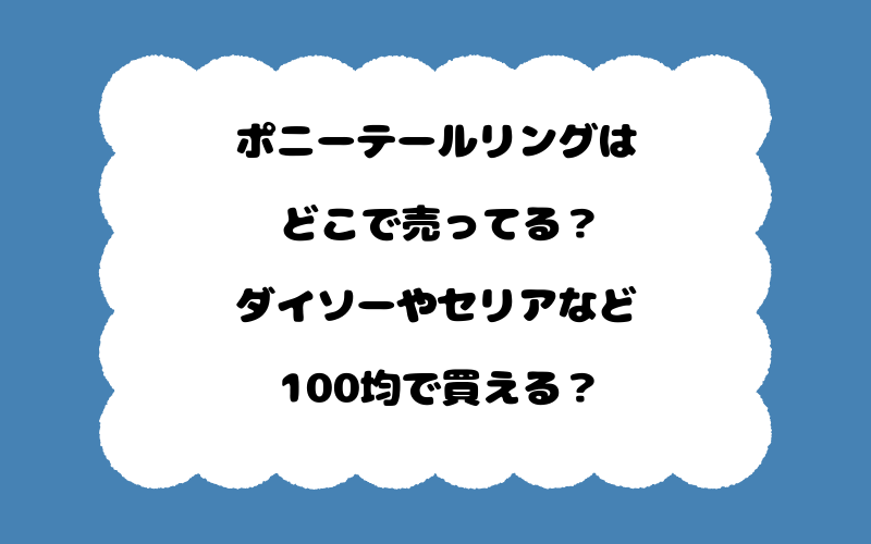 ポニーテールリングはどこで売ってる？ダイソーやセリアなど100均で買える？