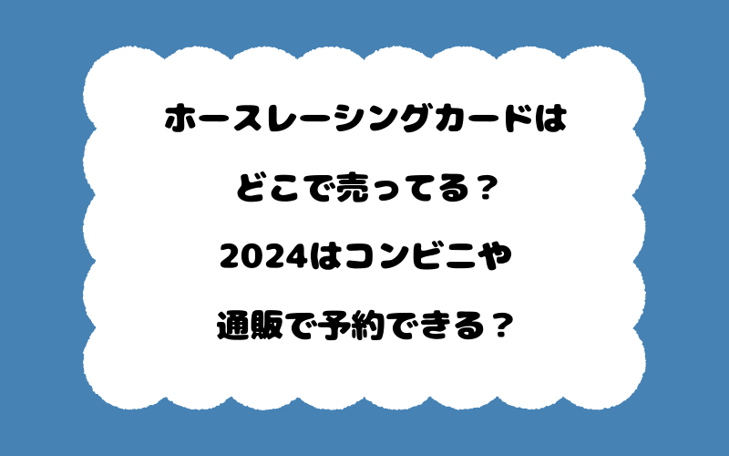 ホースレーシングカードはどこで売ってる？2024はコンビニや通販で予約できる？