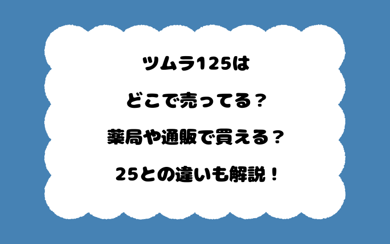 ツムラ125はどこで売ってる？薬局や通販で買える？25との違いも解説！