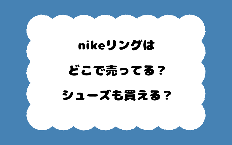 nikeリングはどこで売ってる？シューズも買える？