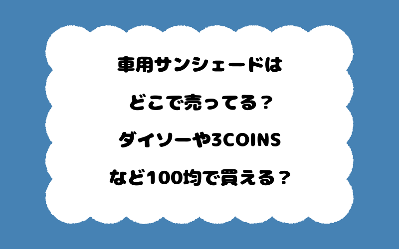 車用サンシェードはどこで売ってる？ダイソーや3COINSなど100均で買える？
