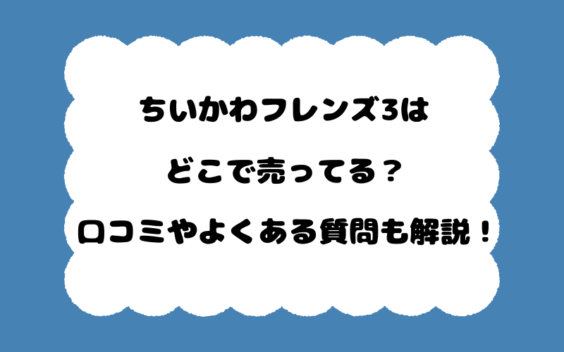 ちいかわフレンズ3はどこで売ってる？口コミやよくある質問も解説！