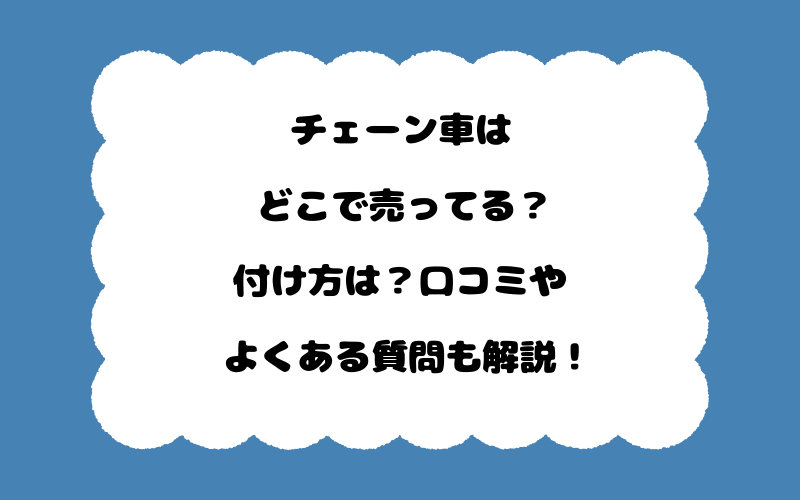 チェーン車はどこで売ってる？付け方は？口コミやよくある質問も解説！