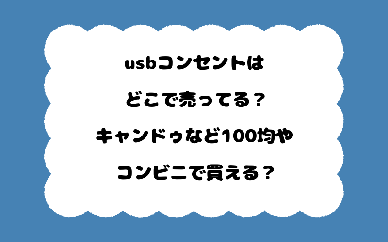 usbコンセントはどこで売ってる？キャンドゥなど100均やコンビニで買える？
