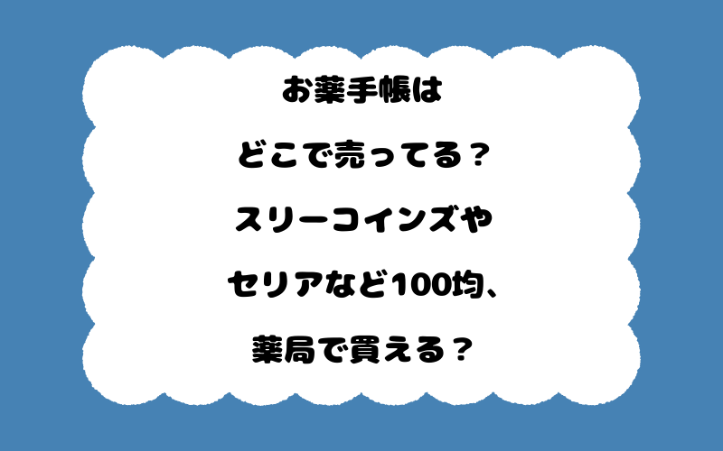 お薬手帳はどこで売ってる？スリーコインズやセリアなど100均、薬局で買える？
