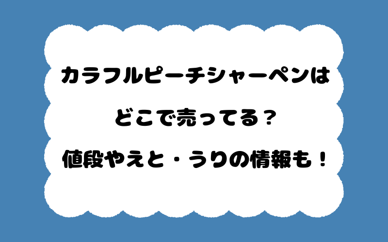 カラフルピーチシャーペンはどこで売ってる？値段やえと・うりの情報も！