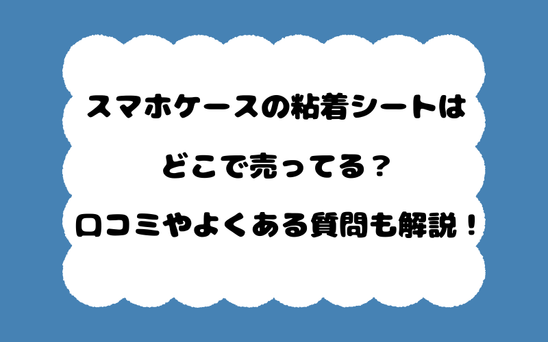 スマホケースの粘着シートはどこで売ってる？口コミやよくある質問も解説！