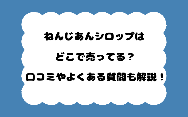 ねんじあんシロップはどこで売ってる？口コミやよくある質問も解説！