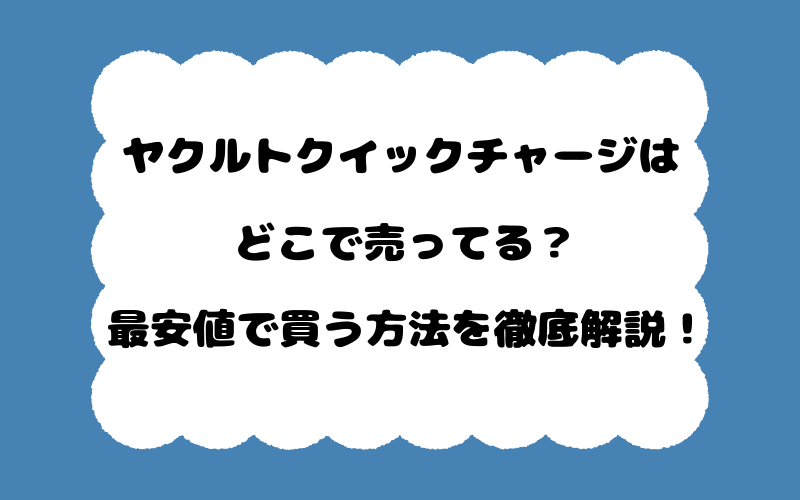 ヤクルトクイックチャージはどこで売ってる?最安値で買う方法を徹底解説!
