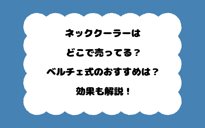 ネッククーラーはどこで売ってる？ベルチェ式のおすすめは？効果も解説！