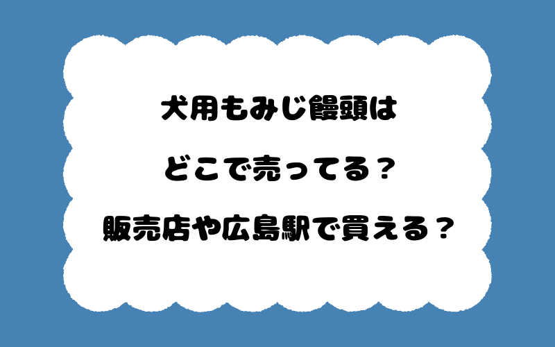 犬用もみじ饅頭はどこで売ってる？販売店や広島駅で買える？
