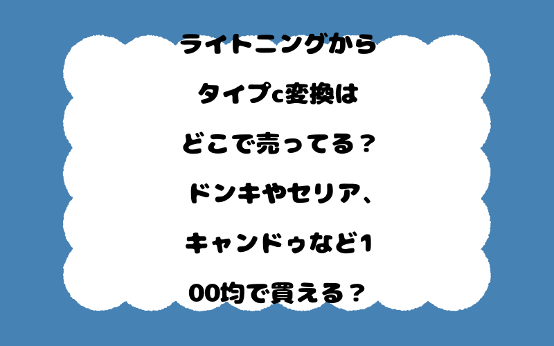 ライトニングからタイプc変換はどこで売ってる？ドンキやセリア、キャンドゥなど100均で買える？