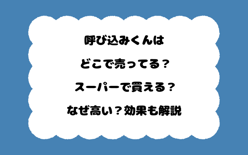 呼び込みくんはどこで売ってる？スーパーで買える？なぜ高い？効果も解説
