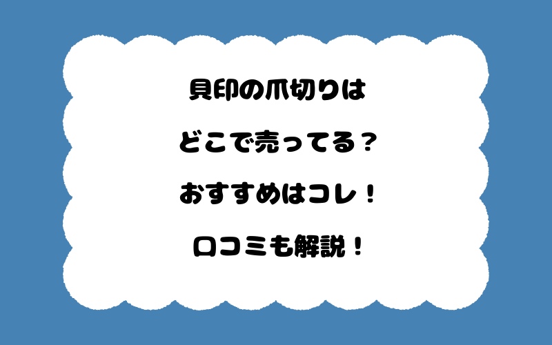 貝印の爪切りはどこで売ってる？おすすめはコレ！口コミも解説！