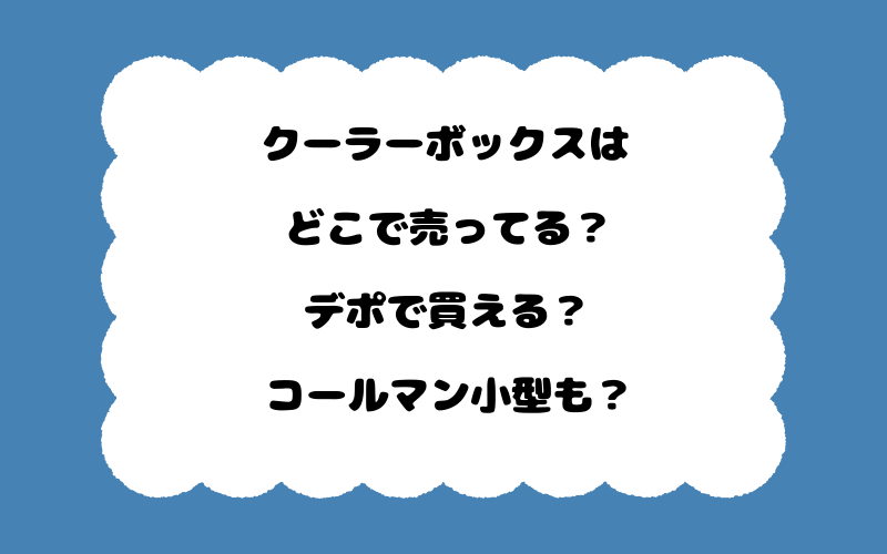 クーラーボックスはどこで売ってる？デポで買える？コールマン小型も？