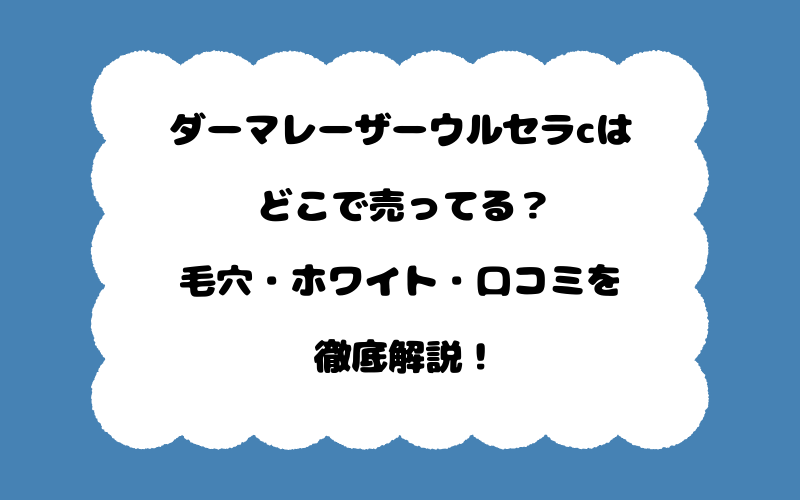 ダーマレーザーウルセラcはどこで売ってる？毛穴・ホワイト・口コミを徹底解説！