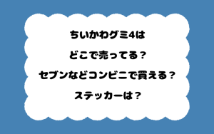 ちいかわグミ4はどこで売ってる？セブンなどコンビニで買える？ステッカーは？