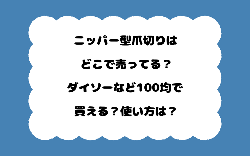 ニッパー型爪切りはどこで売ってる？ダイソーなど100均で買える？使い方は？