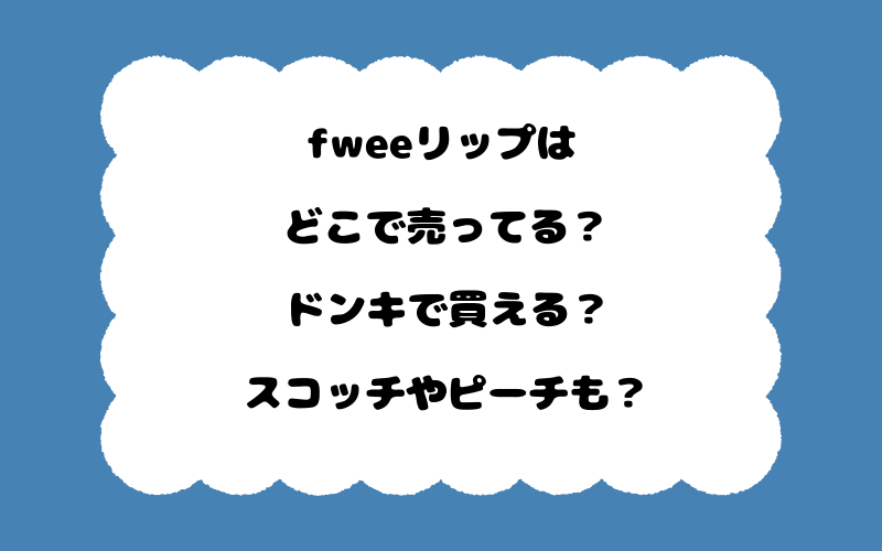 fweeリップはどこで売ってる？ドンキで買える？スコッチやピーチも？
