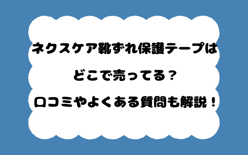 ネクスケア靴ずれ保護テープはどこで売ってる？口コミやよくある質問も解説！