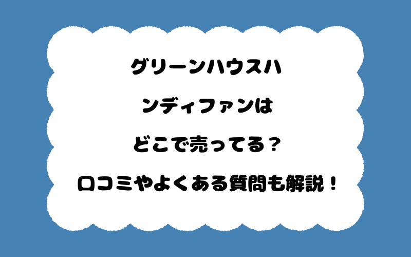 グリーンハウスハンディファンはどこで売ってる？口コミやよくある質問も解説！